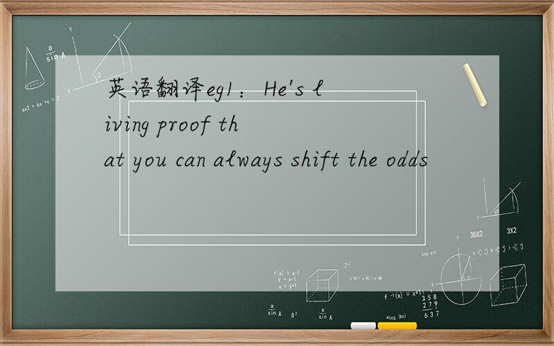英语翻译eg1：He's living proof that you can always shift the odds