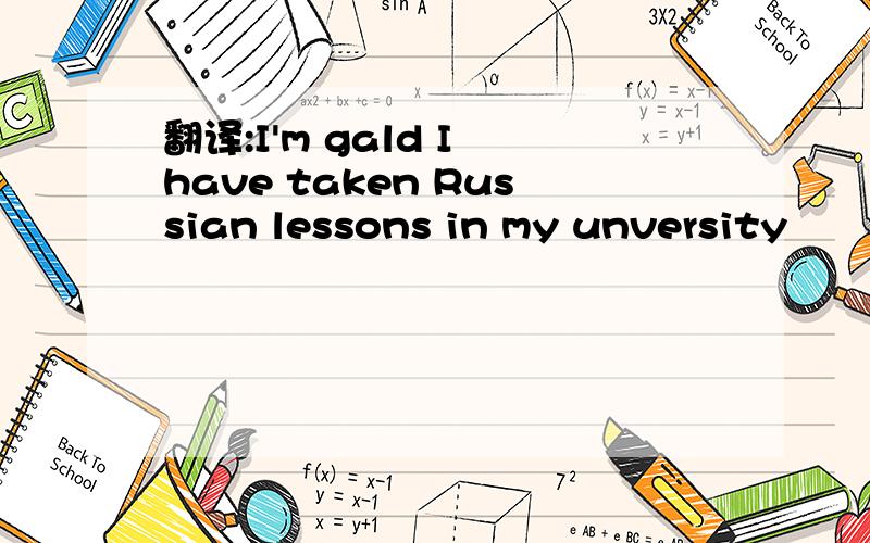 翻译:I'm gald I have taken Russian lessons in my unversity