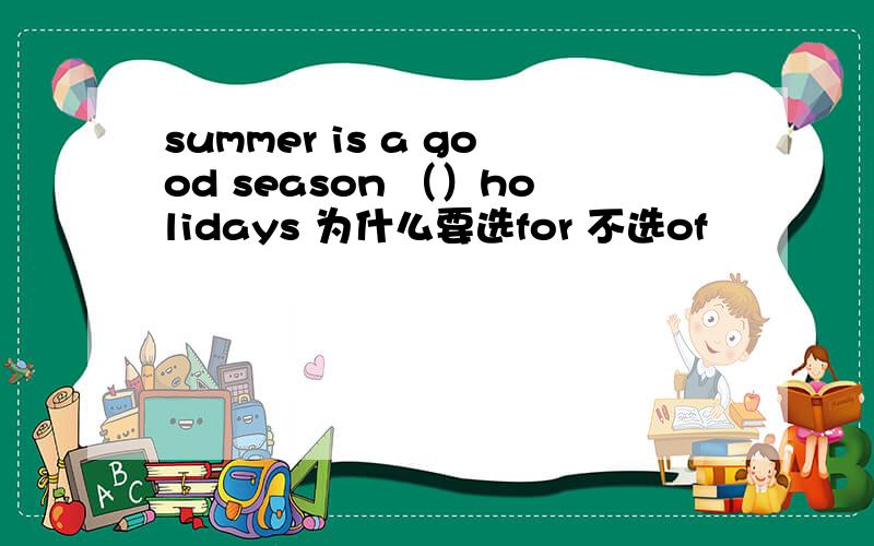 summer is a good season （）holidays 为什么要选for 不选of