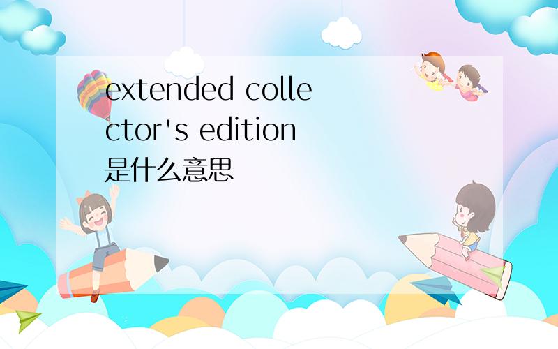 extended collector's edition是什么意思