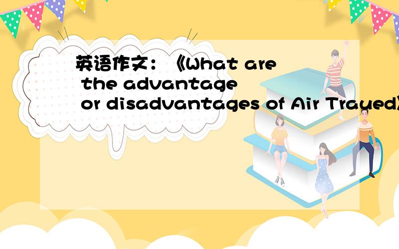英语作文：《What are the advantage or disadvantages of Air Traued》