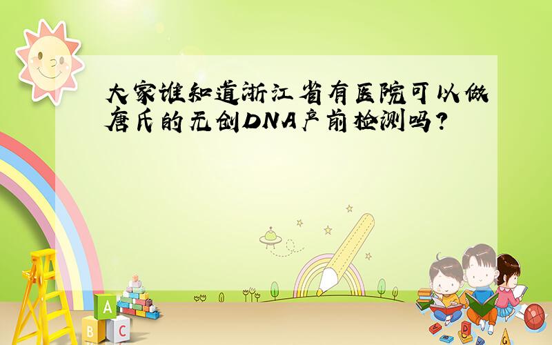 大家谁知道浙江省有医院可以做唐氏的无创DNA产前检测吗?