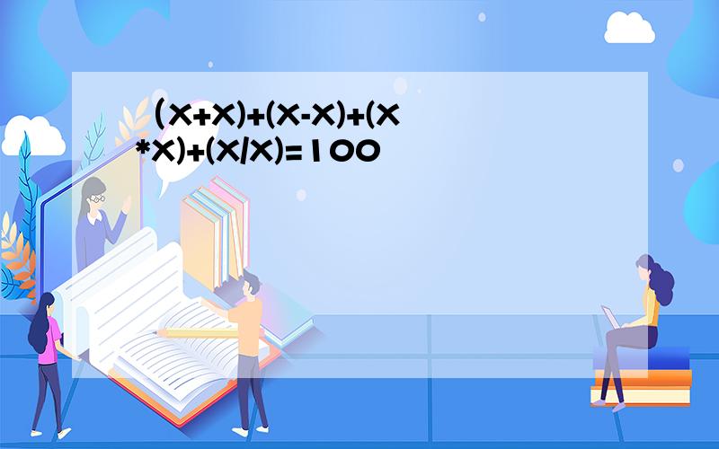 （X+X)+(X-X)+(X*X)+(X/X)=100