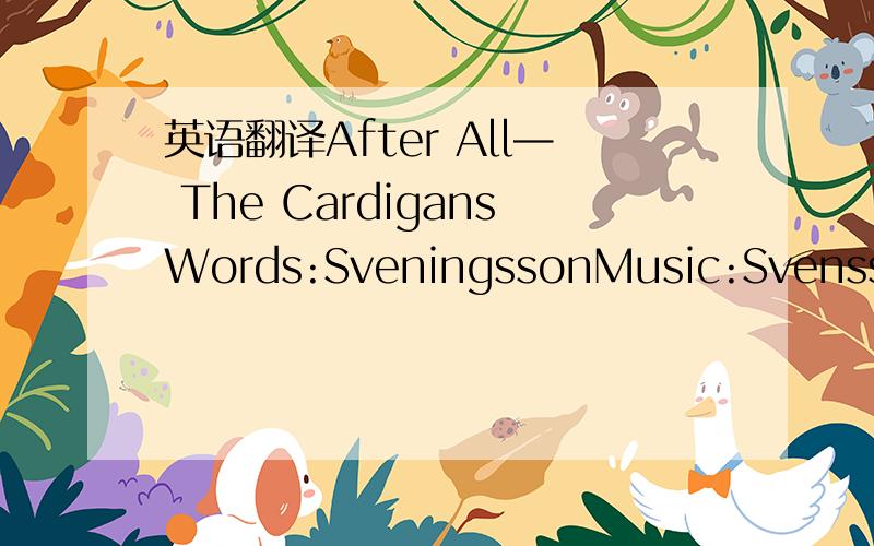 英语翻译After All— The CardigansWords:SveningssonMusic:Svenssona