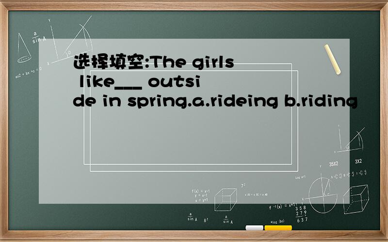 选择填空:The girls like___ outside in spring.a.rideing b.riding