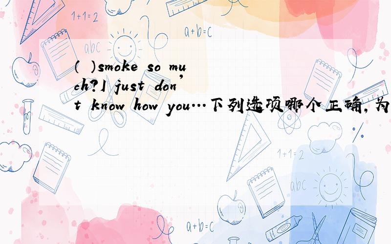 （ ）smoke so much?I just don't know how you...下列选项哪个正确,为什么?