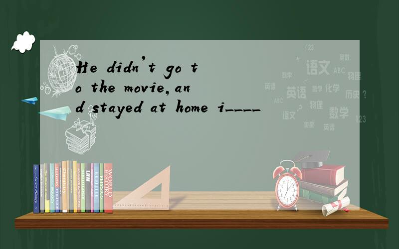 He didn't go to the movie,and stayed at home i____
