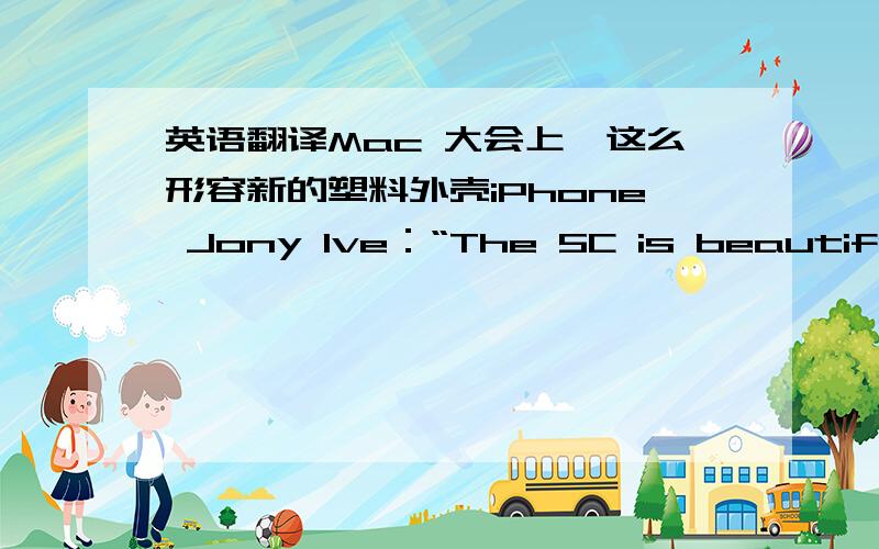 英语翻译Mac 大会上,这么形容新的塑料外壳iPhone Jony Ive：“The 5C is beautifully