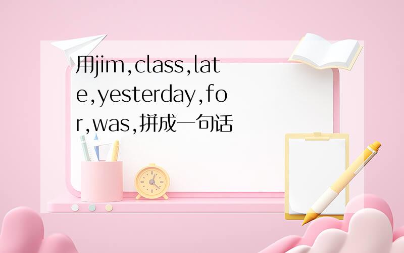 用jim,class,late,yesterday,for,was,拼成一句话