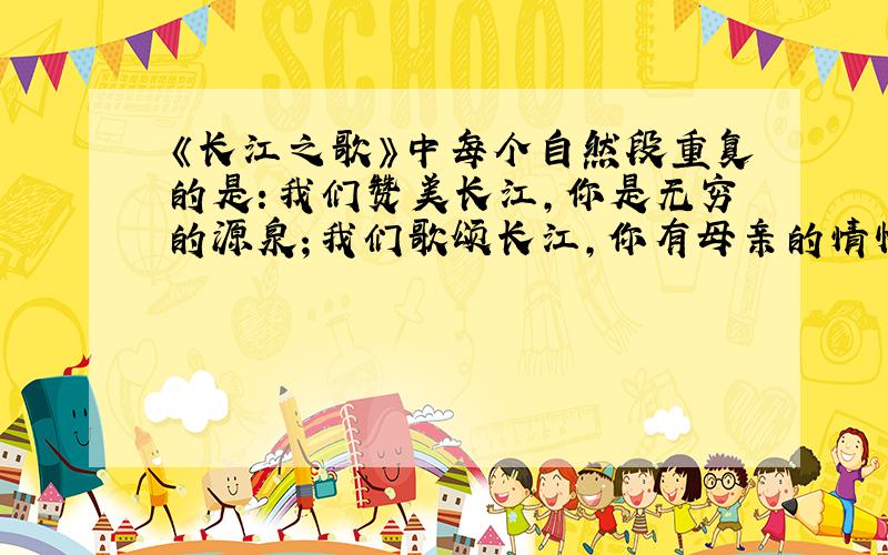 《长江之歌》中每个自然段重复的是：我们赞美长江,你是无穷的源泉；我们歌颂长江,你有母亲的情怀