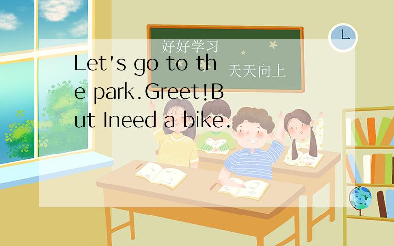 Let's go to the park.Greet!But Ineed a bike.