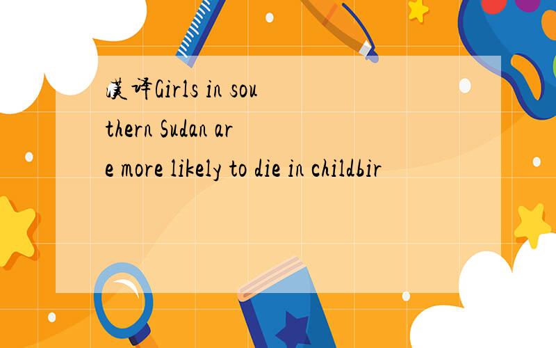 汉译Girls in southern Sudan are more likely to die in childbir