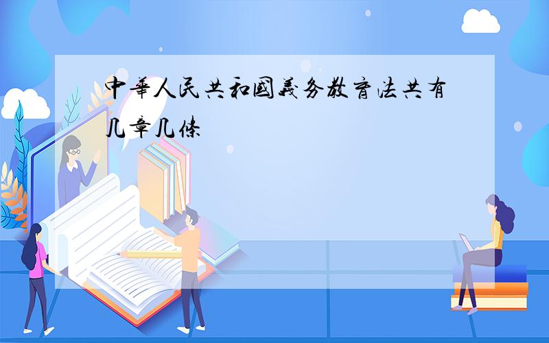 中华人民共和国义务教育法共有几章几条