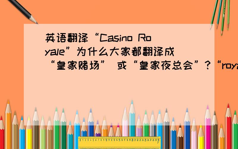 英语翻译“Casino Royale”为什么大家都翻译成“皇家赌场” 或“皇家夜总会”?“royale” 不是皇家的意思