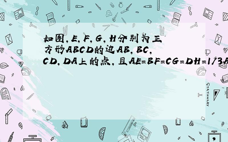 如图,E,F,G,H分别为正方形ABCD的边AB,BC,CD,DA上的点,且AE=BF=CG=DH=1/3AB,则