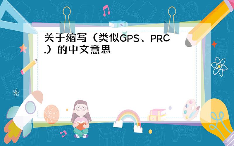关于缩写（类似GPS、PRC.）的中文意思