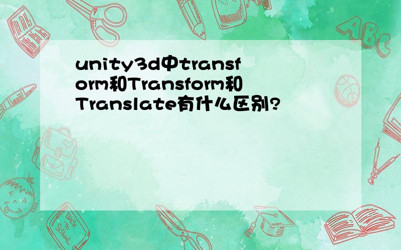 unity3d中transform和Transform和Translate有什么区别?
