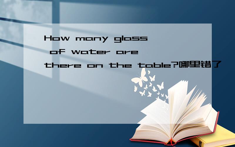 How many glass of water are there on the table?哪里错了