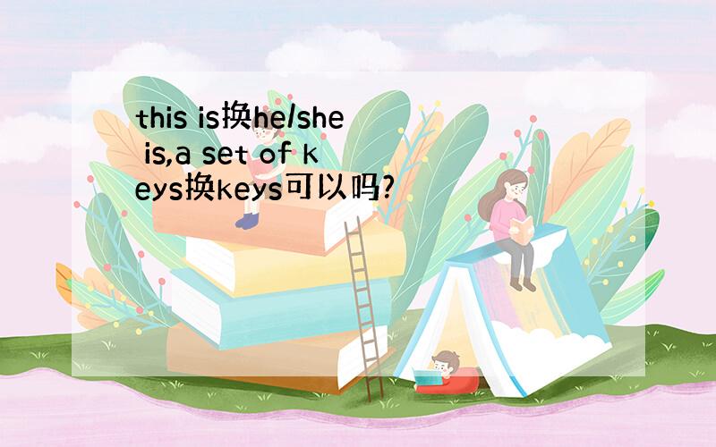 this is换he/she is,a set of keys换keys可以吗?