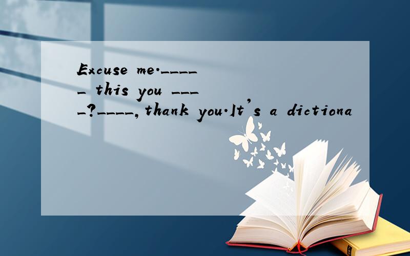 Excuse me._____ this you ____?____,thank you.It's a dictiona