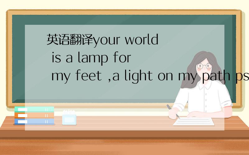 英语翻译your world is a lamp for my feet ,a light on my path psa