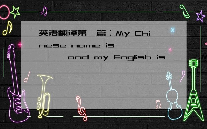 英语翻译第一篇：My Chinese name is ***,and my English is ***.My inte