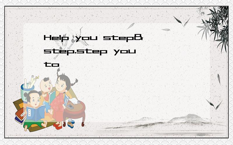Help you step&step.step you to