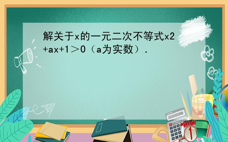 解关于x的一元二次不等式x2+ax+1＞0（a为实数）．
