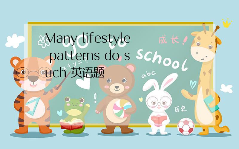 Many lifestyle patterns do such 英语题