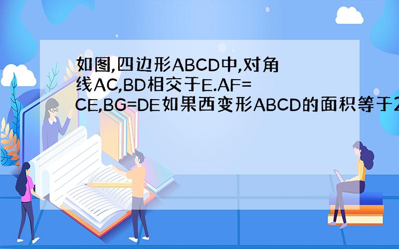 如图,四边形ABCD中,对角线AC,BD相交于E.AF=CE,BG=DE如果西变形ABCD的面积等于2009平方厘米,求