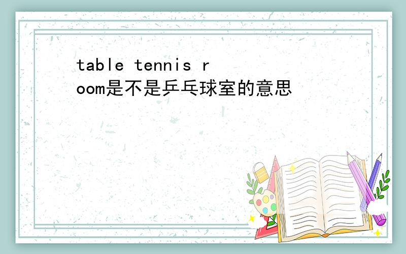 table tennis room是不是乒乓球室的意思