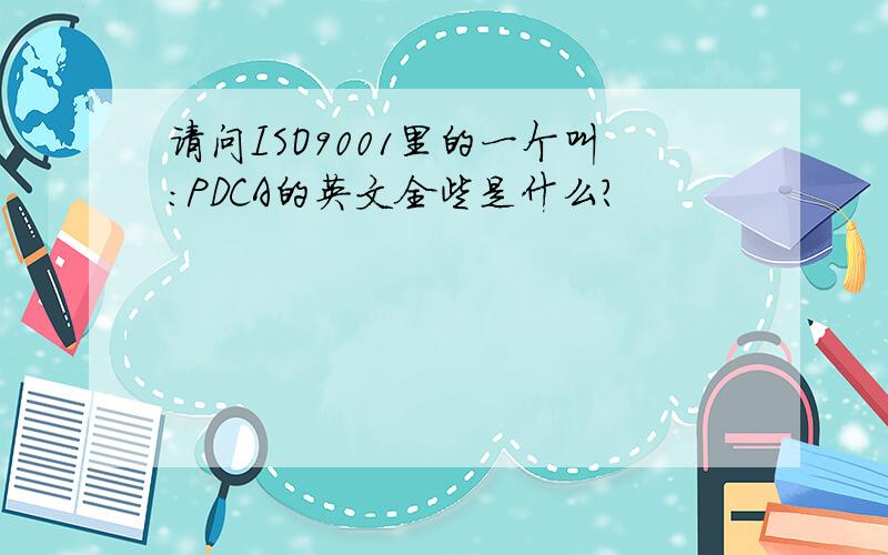 请问ISO9001里的一个叫：PDCA的英文全些是什么?