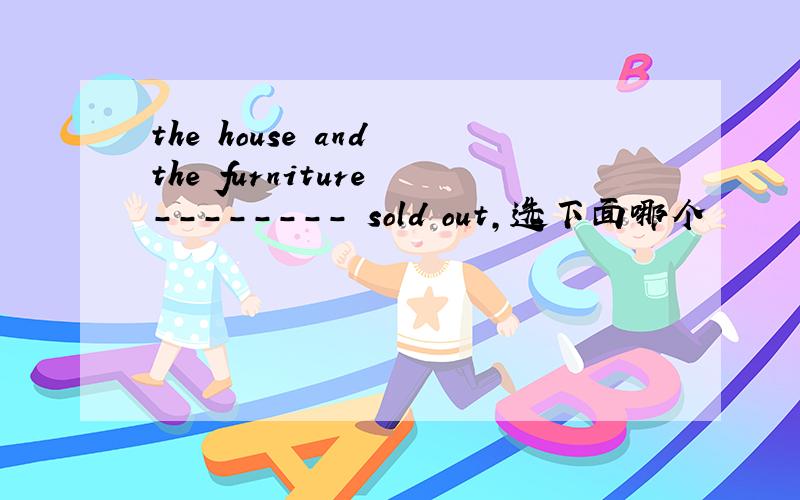 the house and the furniture -------- sold out,选下面哪个