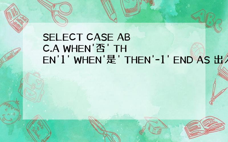 SELECT CASE ABC.A WHEN'否' THEN'1' WHEN'是' THEN'-1' END AS 出入