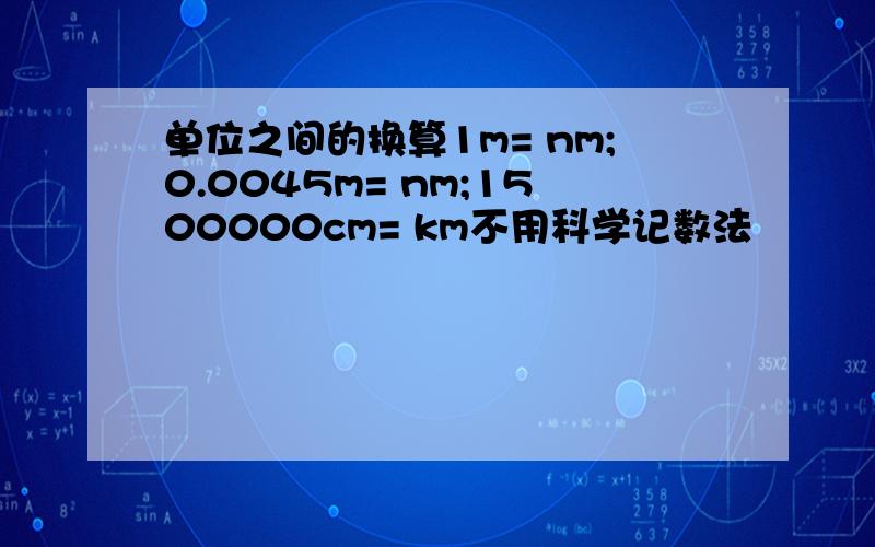单位之间的换算1m= nm;0.0045m= nm;1500000cm= km不用科学记数法
