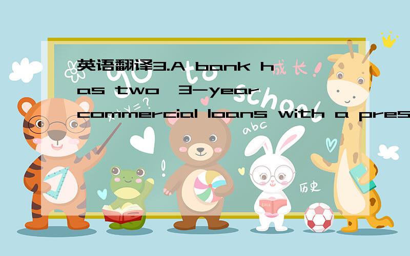英语翻译3.A bank has two,3-year commercial loans with a present