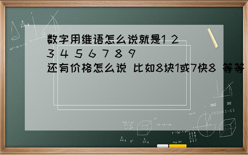 数字用维语怎么说就是1 2 3 4 5 6 7 8 9 还有价格怎么说 比如8块1或7快8 等等
