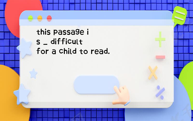 this passage is _ difficult for a child to read.