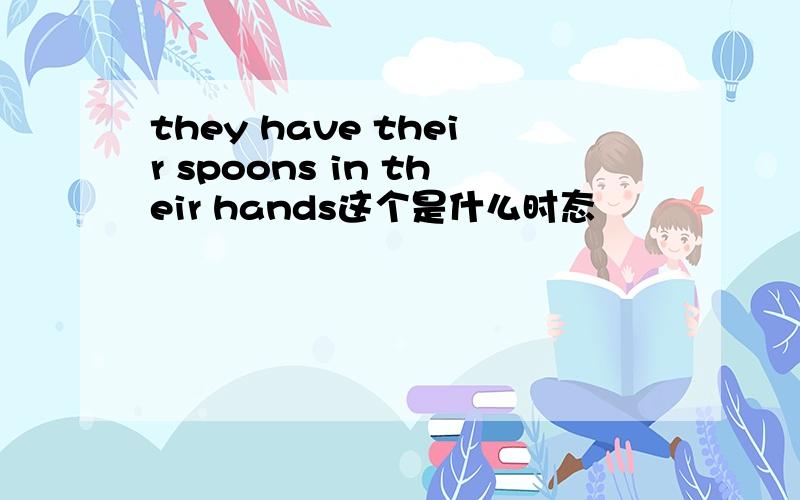 they have their spoons in their hands这个是什么时态