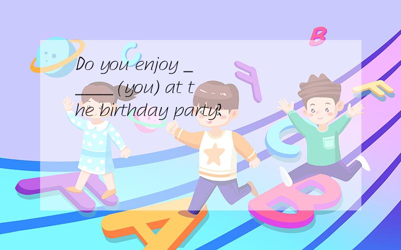 Do you enjoy _____(you) at the birthday party?