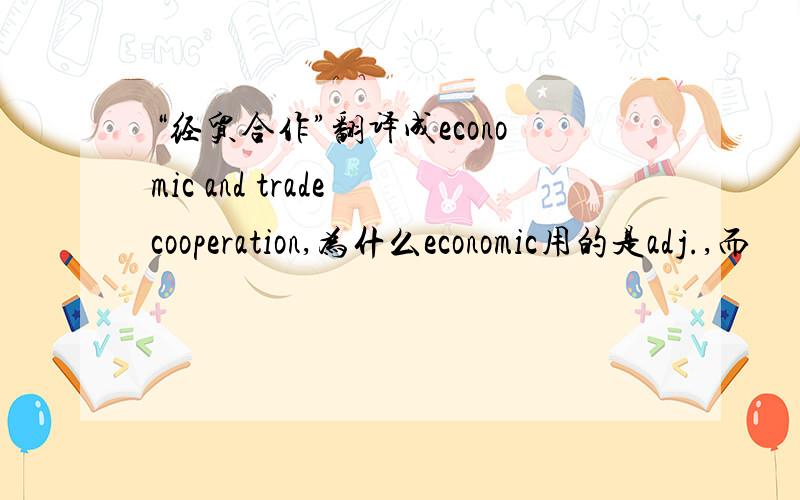 “经贸合作”翻译成economic and trade cooperation,为什么economic用的是adj.,而