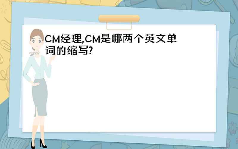 CM经理,CM是哪两个英文单词的缩写?