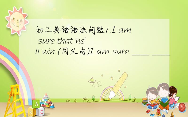 初二英语语法问题1.I am sure that he'll win.（同义句）I am sure ____ ____