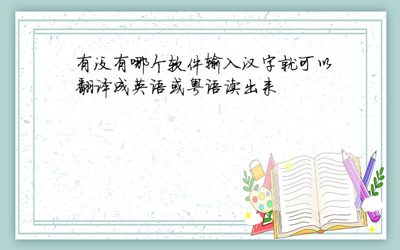 有没有哪个软件输入汉字就可以翻译成英语或粤语读出来