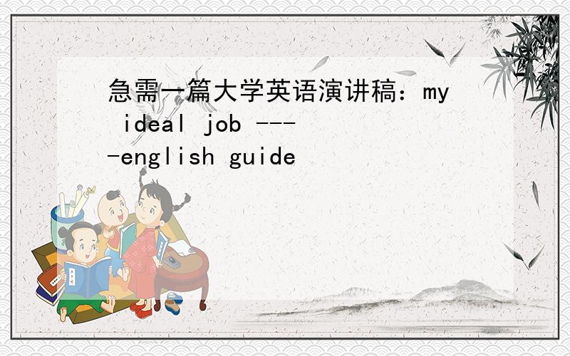 急需一篇大学英语演讲稿：my ideal job ----english guide