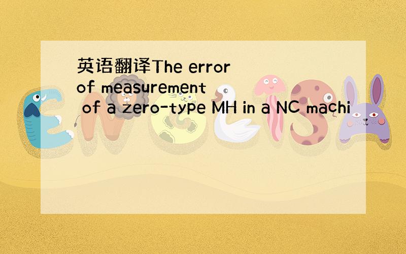 英语翻译The error of measurement of a zero-type MH in a NC machi