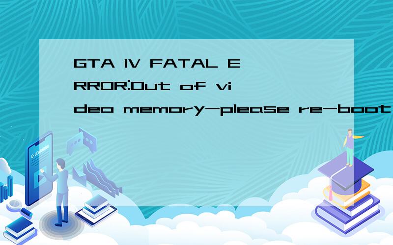 GTA IV FATAL ERROR:Out of video memory-please re-boot your s