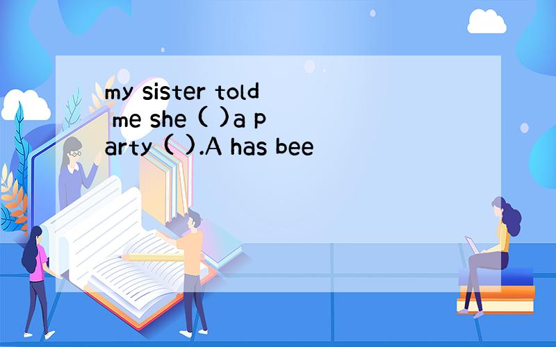 my sister told me she ( )a party ( ).A has bee