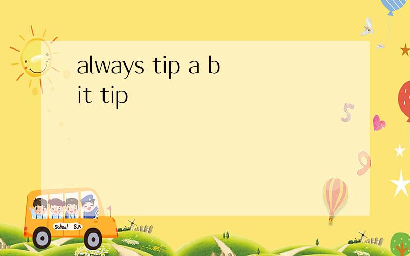 always tip a bit tip