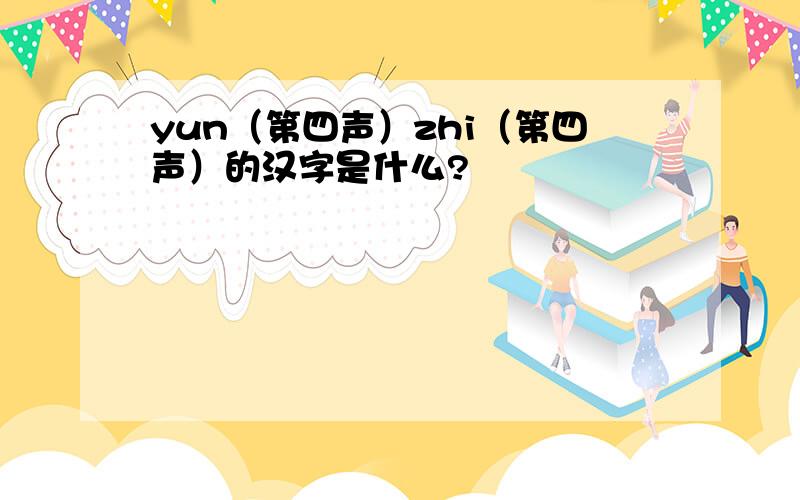 yun（第四声）zhi（第四声）的汉字是什么?